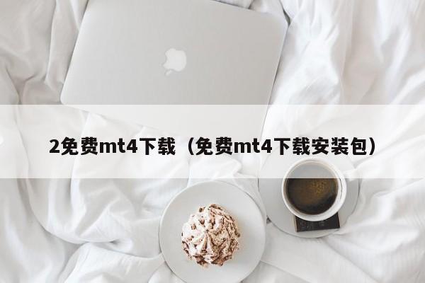 2免费mt4下载（免费mt4下载安装包）
