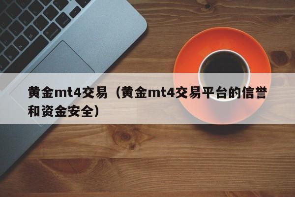 黄金mt4交易（黄金mt4交易平台的信誉和资金安全）