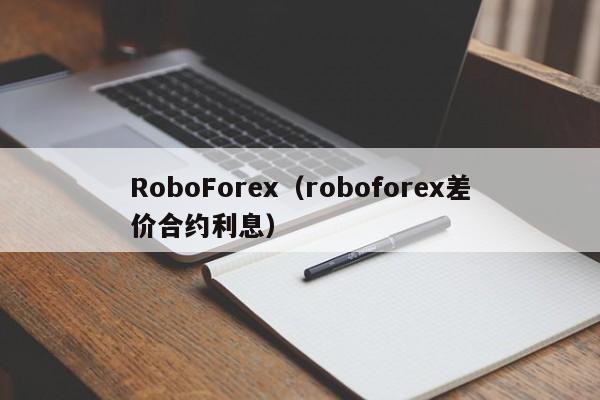 RoboForex（roboforex差价合约利息）