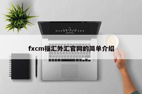 fxcm福汇外汇官网的简单介绍