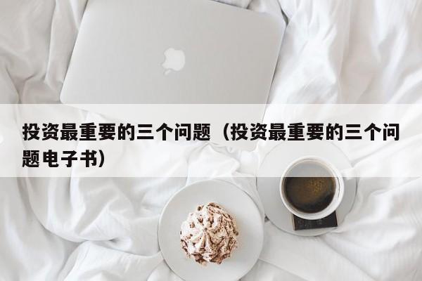 投资最重要的三个问题（投资最重要的三个问题电子书）