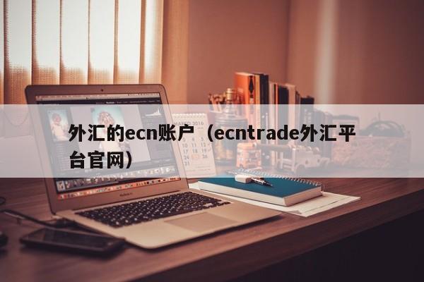 外汇的ecn账户（ecntrade外汇平台官网）