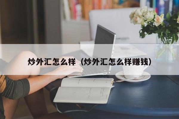 炒外汇怎么样（炒外汇怎么样赚钱）