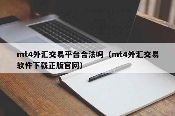 mt4外汇交易平台合法吗（mt4外汇交易软件下载正版官网）