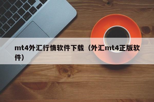 mt4外汇行情软件下载（外汇mt4正版软件）