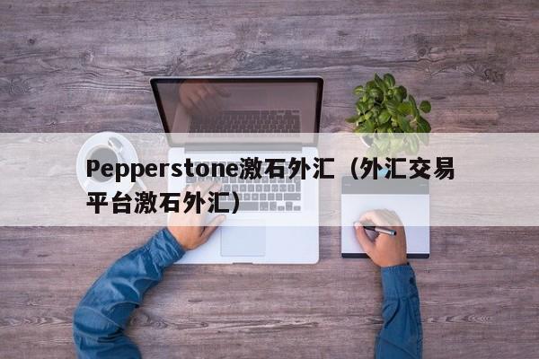 Pepperstone激石外汇（外汇交易平台激石外汇）
