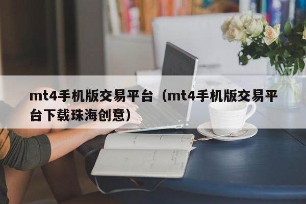 mt4手机版交易平台（mt4手机版交易平台下载珠海创意）