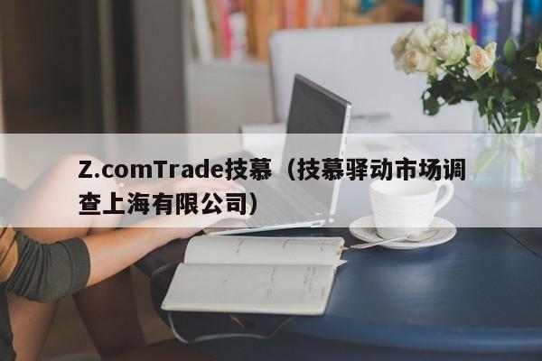 Z.comTrade技慕（技慕驿动市场调查上海有限公司）