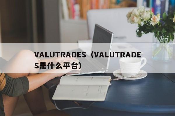 VALUTRADES（VALUTRADES是什么平台）