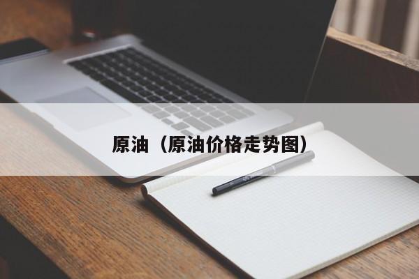 原油（原油价格走势图）