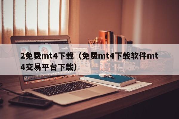 2免费mt4下载（免费mt4下载软件mt4交易平台下载）