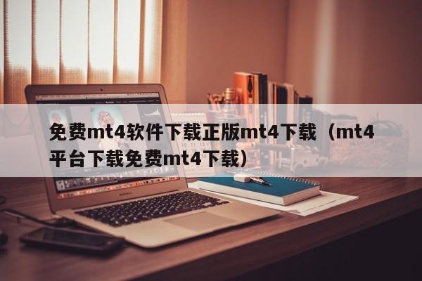 免费mt4软件下载正版mt4下载（mt4平台下载免费mt4下载）