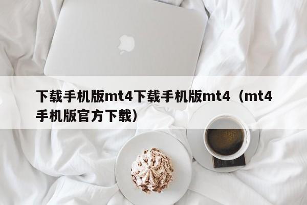 下载手机版mt4下载手机版mt4（mt4手机版官方下载）