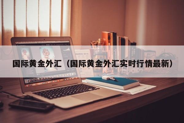 国际黄金外汇（国际黄金外汇实时行情最新）