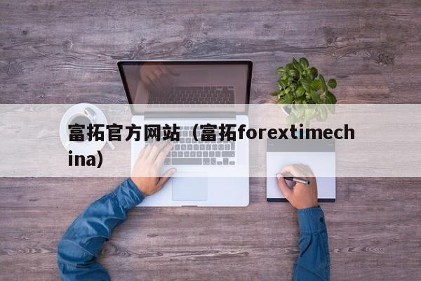 富拓官方网站（富拓forextimechina）