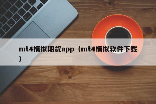 mt4模拟期货app（mt4模拟软件下载）