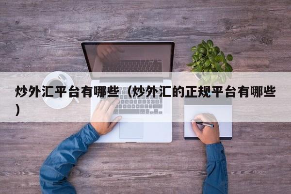炒外汇平台有哪些（炒外汇的正规平台有哪些）
