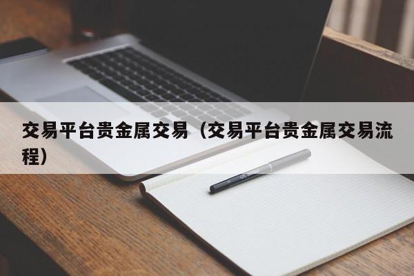 交易平台贵金属交易（交易平台贵金属交易流程）