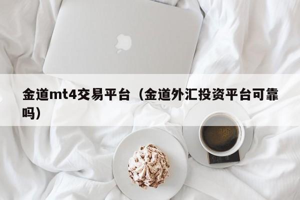 金道mt4交易平台（金道外汇投资平台可靠吗）