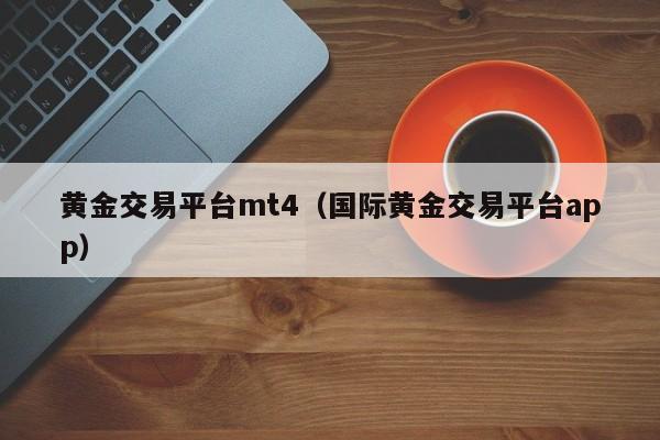 黄金交易平台mt4（国际黄金交易平台app）