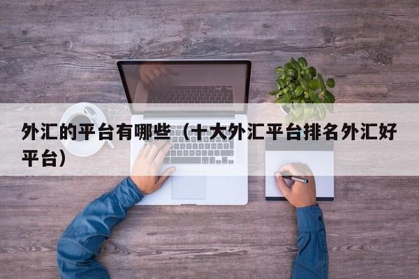 外汇的平台有哪些（十大外汇平台排名外汇好平台）