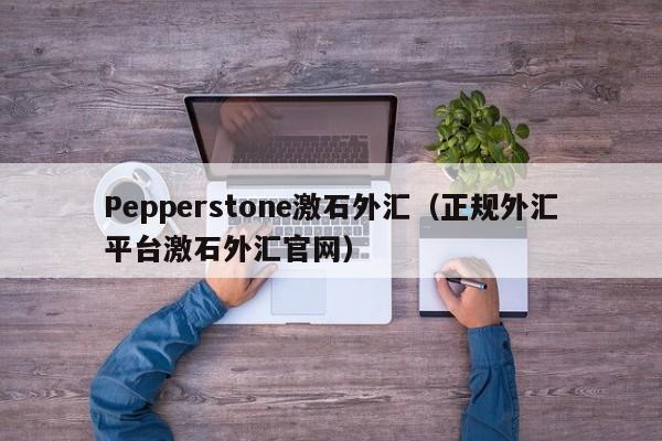 Pepperstone激石外汇（正规外汇平台激石外汇官网）