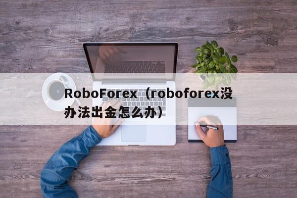 RoboForex（roboforex没办法出金怎么办）
