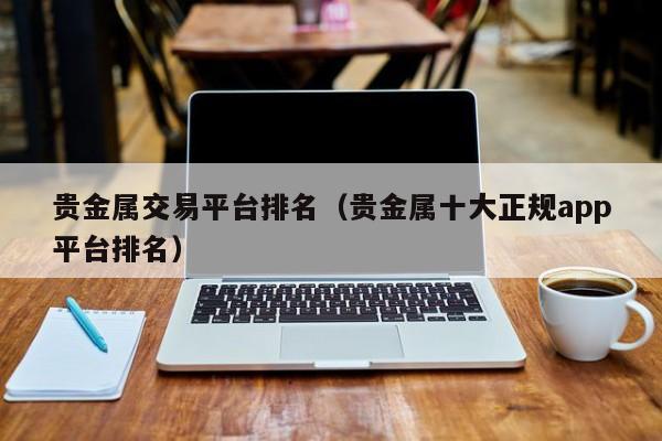贵金属交易平台排名（贵金属十大正规app平台排名）