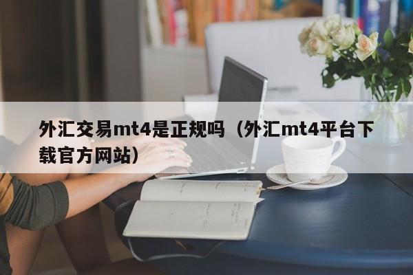 外汇交易mt4是正规吗（外汇mt4平台下载官方网站）