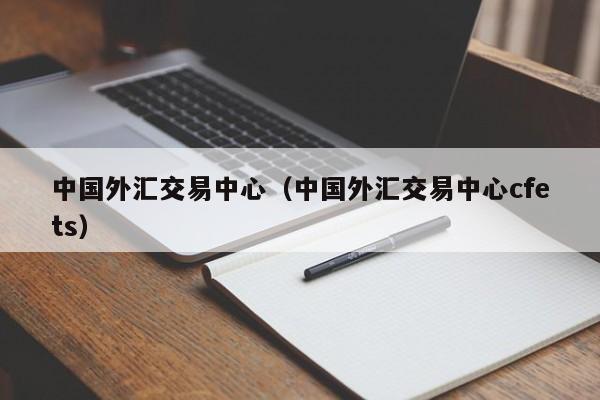 中国外汇交易中心（中国外汇交易中心cfets）