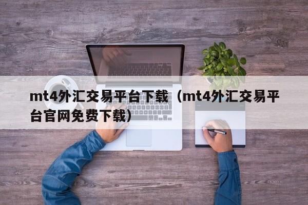 mt4外汇交易平台下载（mt4外汇交易平台官网免费下载）