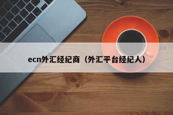 ecn外汇经纪商（外汇平台经纪人）