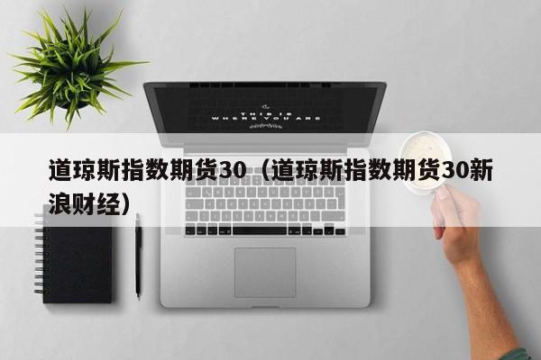 道琼斯指数期货30（道琼斯指数期货30新浪财经）