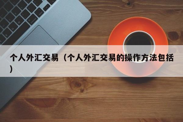 个人外汇交易（个人外汇交易的操作方法包括）