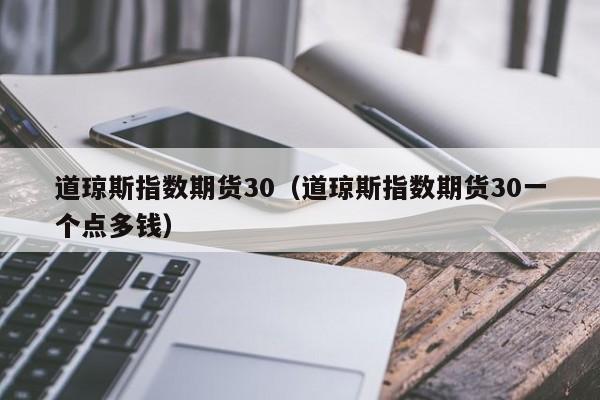 道琼斯指数期货30（道琼斯指数期货30一个点多钱）