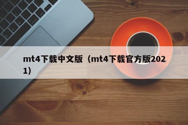 mt4下载中文版（mt4下载官方版2021）