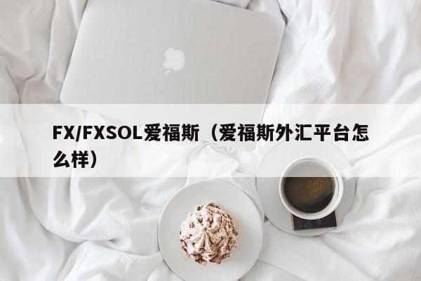 FX/FXSOL爱福斯（爱福斯外汇平台怎么样）