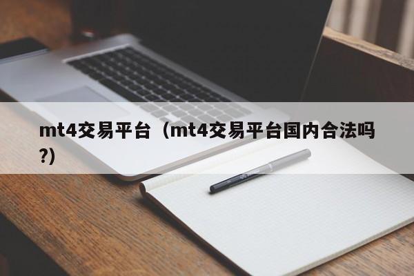 mt4交易平台（mt4交易平台国内合法吗?）