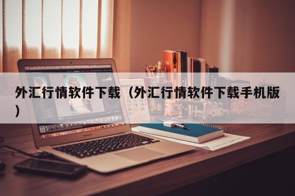 外汇行情软件下载（外汇行情软件下载手机版）
