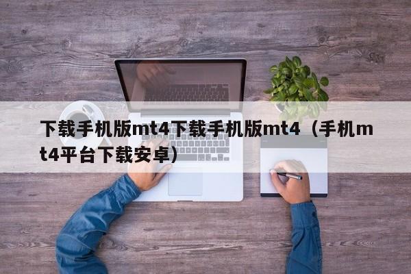下载手机版mt4下载手机版mt4（手机mt4平台下载安卓）