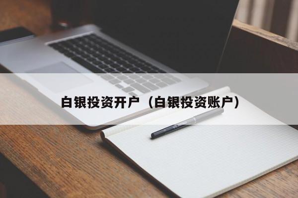 白银投资开户（白银投资账户）