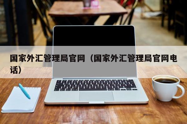 国家外汇管理局官网（国家外汇管理局官网电话）