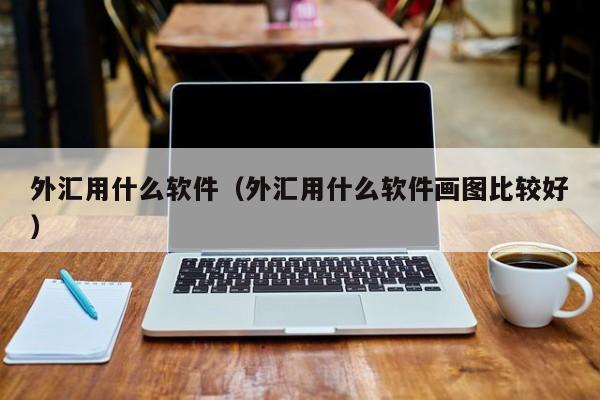 外汇用什么软件（外汇用什么软件画图比较好）
