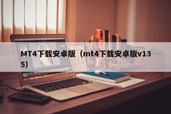 MT4下载安卓版（mt4下载安卓版v135）