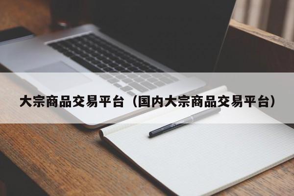 大宗商品交易平台（国内大宗商品交易平台）