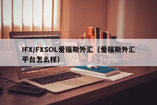 IFX/FXSOL爱福斯外汇（爱福斯外汇平台怎么样）