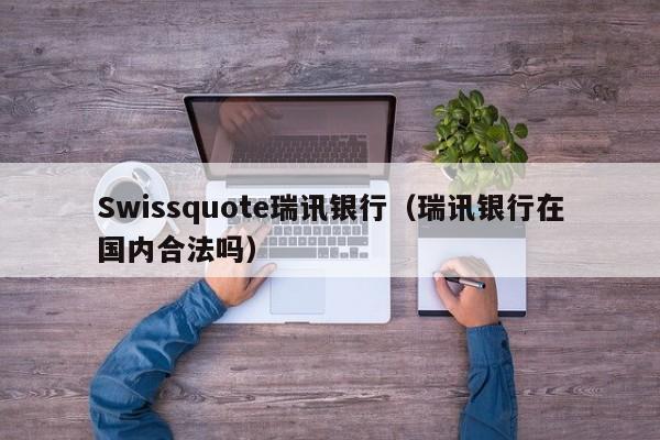 Swissquote瑞讯银行（瑞讯银行在国内合法吗）