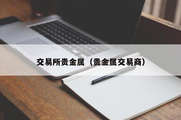 交易所贵金属（贵金属交易商）
