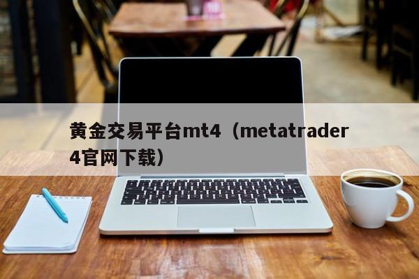 黄金交易平台mt4（metatrader4官网下载）
