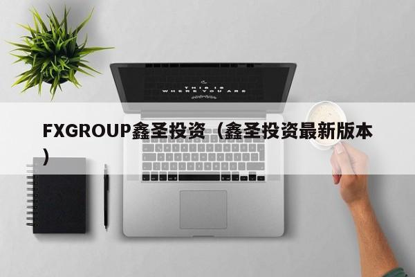 FXGROUP鑫圣投资（鑫圣投资最新版本）